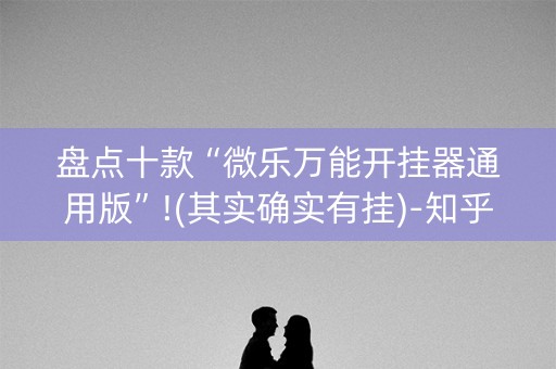 盘点十款“微乐万能开挂器通用版”!(其实确实有挂)-知乎
