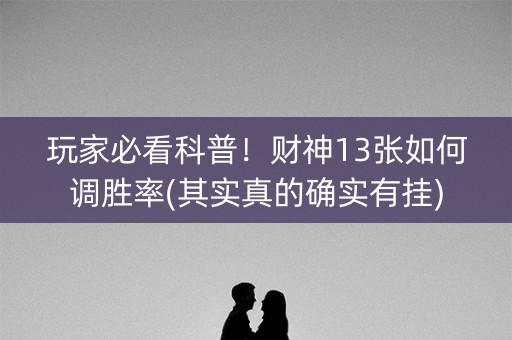 玩家必看科普！财神13张如何调胜率(其实真的确实有挂)