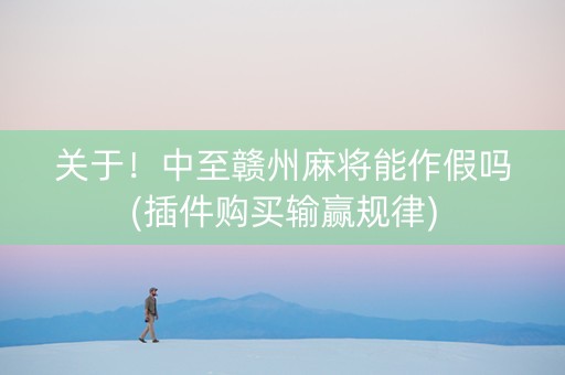 关于！中至赣州麻将能作假吗(插件购买输赢规律)
