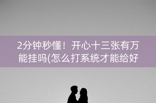 2分钟秒懂！开心十三张有万能挂吗(怎么打系统才能给好牌)