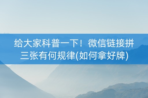 给大家科普一下！微信链接拼三张有何规律(如何拿好牌)