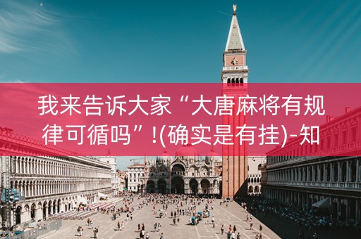 我来告诉大家“大唐麻将有规律可循吗”!(确实是有挂)-知乎