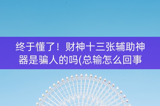 终于懂了！财神十三张辅助神器是骗人的吗(总输怎么回事)