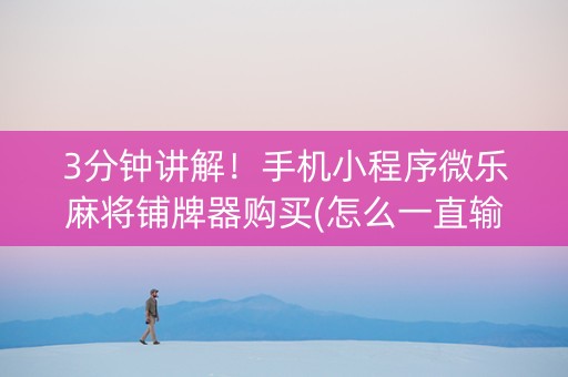 3分钟讲解！手机小程序微乐麻将铺牌器购买(怎么一直输)