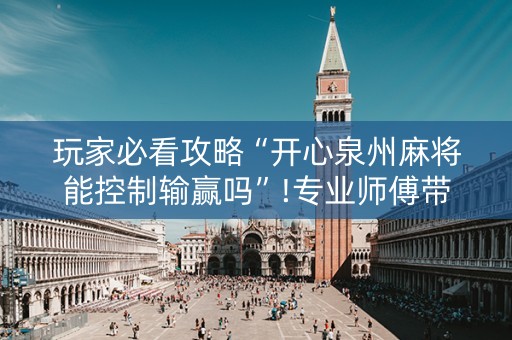 玩家必看攻略“开心泉州麻将能控制输赢吗”!专业师傅带你一起了解（详细教程）-知乎