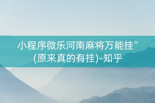 小程序微乐河南麻将万能挂”(原来真的有挂)-知乎