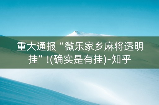重大通报“微乐家乡麻将透明挂”!(确实是有挂)-知乎