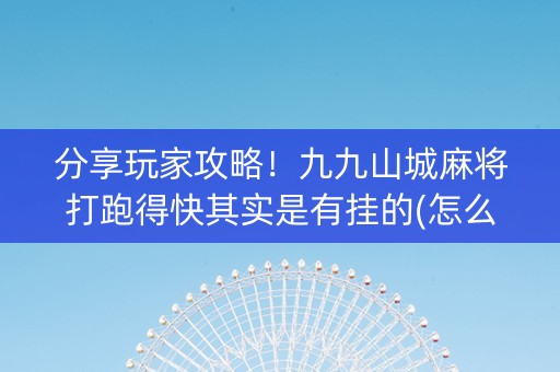 分享玩家攻略！九九山城麻将打跑得快其实是有挂的(怎么一直赢)