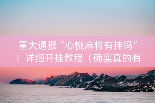 重大通报“心悦麻将有挂吗”！详细开挂教程（确实真的有挂)-知乎
