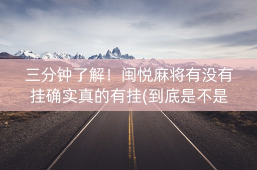 三分钟了解！闽悦麻将有没有挂确实真的有挂(到底是不是有挂)
