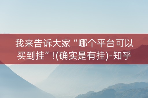 我来告诉大家“哪个平台可以买到挂”!(确实是有挂)-知乎