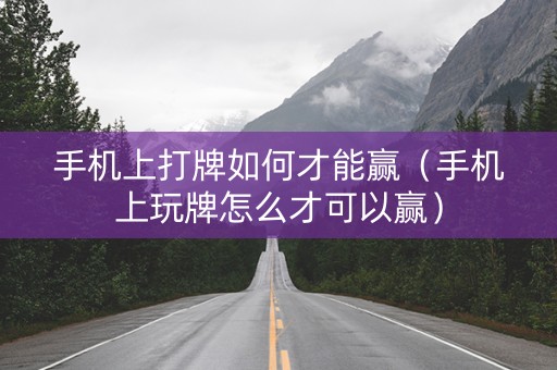 手机上打牌如何才能赢（手机上玩牌怎么才可以赢）
