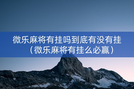 微乐麻将有挂吗到底有没有挂（微乐麻将有挂么必赢）