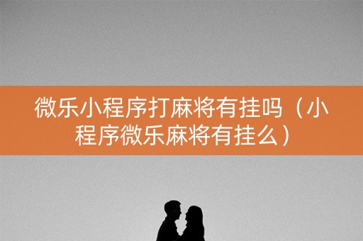微乐小程序打麻将有挂吗（小程序微乐麻将有挂么）
