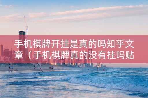 手机棋牌开挂是真的吗知乎文章（手机棋牌真的没有挂吗贴吧）