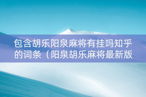 包含胡乐阳泉麻将有挂吗知乎的词条（阳泉胡乐麻将最新版本）