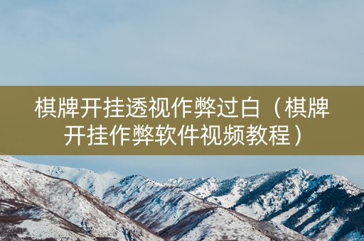 棋牌开挂透视作弊过白（棋牌开挂作弊软件视频教程）
