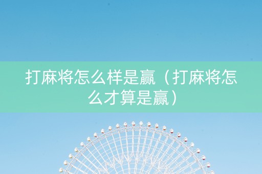 打麻将怎么样是赢（打麻将怎么才算是赢）