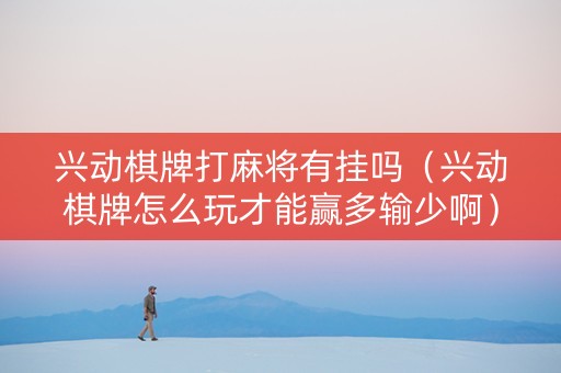 兴动棋牌打麻将有挂吗（兴动棋牌怎么玩才能赢多输少啊）