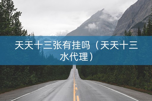 天天十三张有挂吗（天天十三水代理）