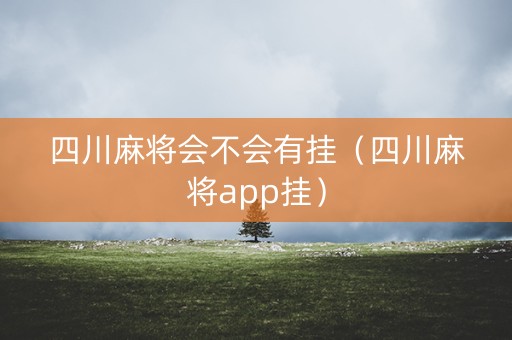 四川麻将会不会有挂（四川麻将app挂）