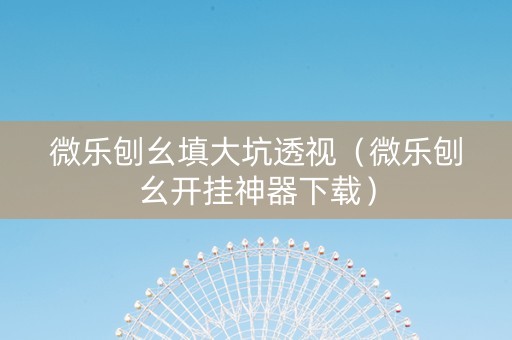 微乐刨幺填大坑透视（微乐刨幺开挂神器下载）