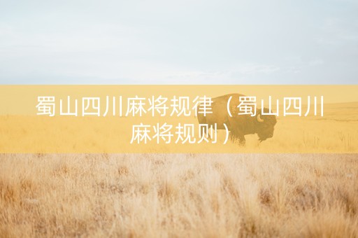 蜀山四川麻将规律（蜀山四川麻将规则）