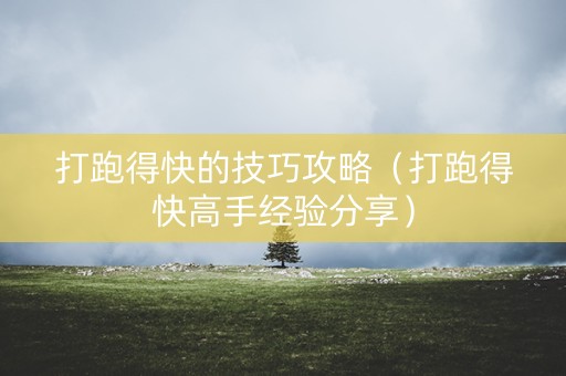 打跑得快的技巧攻略（打跑得快高手经验分享）