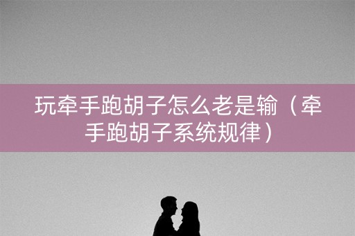 玩牵手跑胡子怎么老是输（牵手跑胡子系统规律）