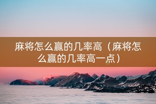 麻将怎么赢的几率高（麻将怎么赢的几率高一点）