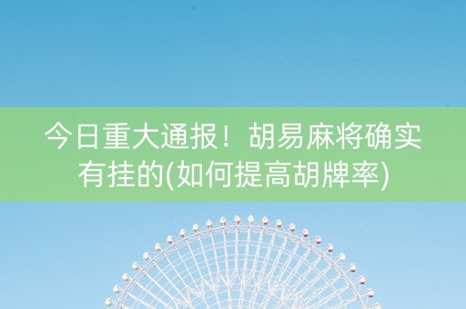 今日重大通报！胡易麻将确实有挂的(如何提高胡牌率)