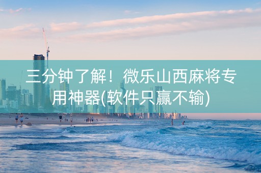 三分钟了解！微乐山西麻将专用神器(软件只赢不输)