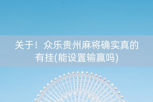 关于！众乐贵州麻将确实真的有挂(能设置输赢吗)
