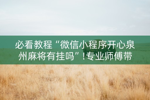 必看教程“微信小程序开心泉州麻将有挂吗”!专业师傅带你一起了解（详细教程）-知乎