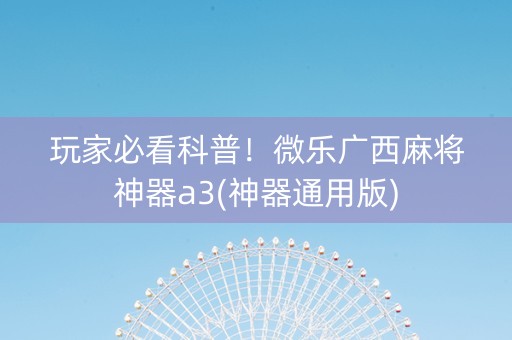 玩家必看科普！微乐广西麻将神器a3(神器通用版)