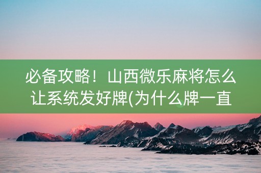 必备攻略！山西微乐麻将怎么让系统发好牌(为什么牌一直很差)