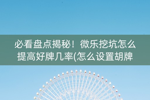 必看盘点揭秘！微乐挖坑怎么提高好牌几率(怎么设置胡牌)