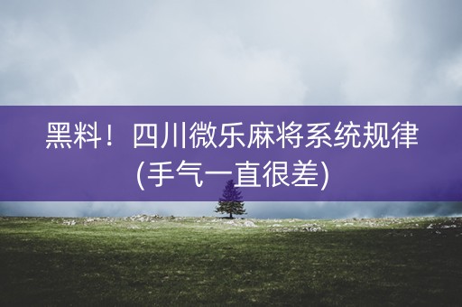 黑料！四川微乐麻将系统规律(手气一直很差)