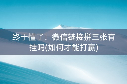 终于懂了！微信链接拼三张有挂吗(如何才能打赢)