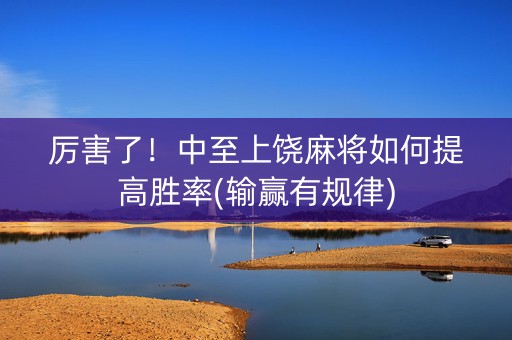 厉害了！中至上饶麻将如何提高胜率(输赢有规律)