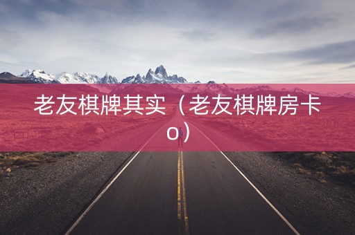老友棋牌其实（老友棋牌房卡o）