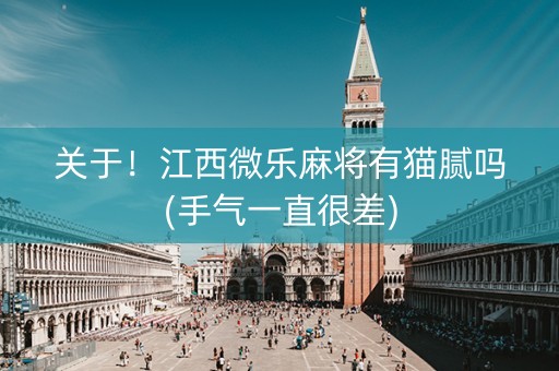 关于！江西微乐麻将有猫腻吗(手气一直很差)