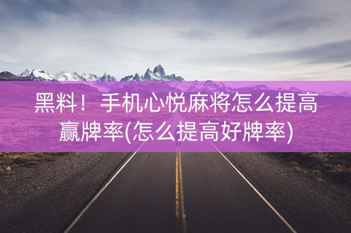 黑料！手机心悦麻将怎么提高赢牌率(怎么提高好牌率)
