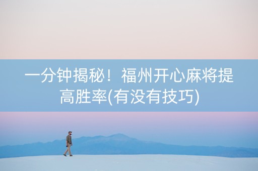 一分钟揭秘！福州开心麻将提高胜率(有没有技巧)