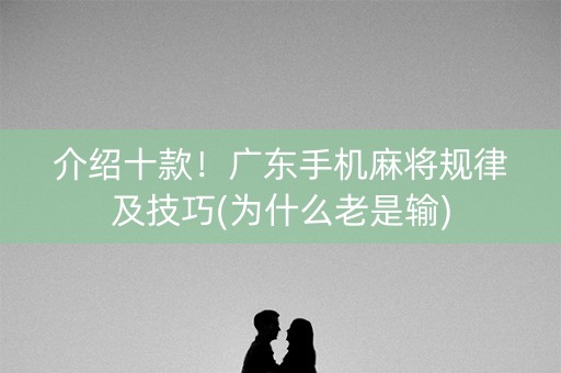 介绍十款！广东手机麻将规律及技巧(为什么老是输)
