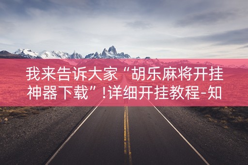 我来告诉大家“胡乐麻将开挂神器下载”!详细开挂教程-知乎