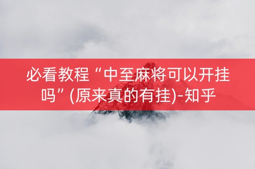 必看教程“中至麻将可以开挂吗”(原来真的有挂)-知乎