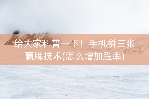 给大家科普一下！手机拼三张赢牌技术(怎么增加胜率)