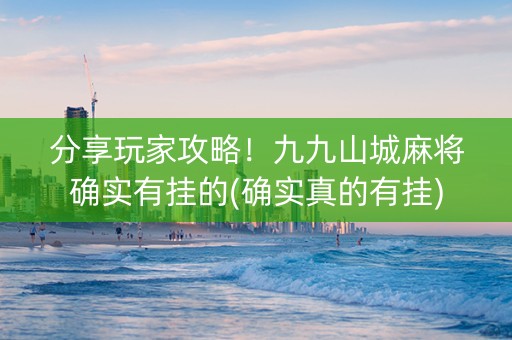 分享玩家攻略！九九山城麻将确实有挂的(确实真的有挂)