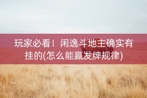 玩家必看！闲逸斗地主确实有挂的(怎么能赢发牌规律)